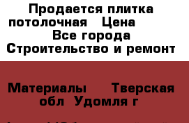 Продается плитка потолочная › Цена ­ 100 - Все города Строительство и ремонт » Материалы   . Тверская обл.,Удомля г.